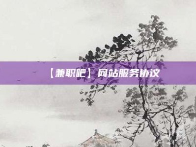 鞍山【兼职吧】网站服务协议